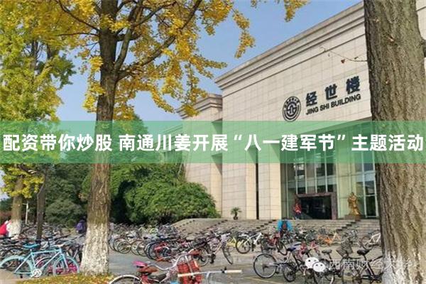 配资带你炒股 南通川姜开展“八一建军节”主题活动