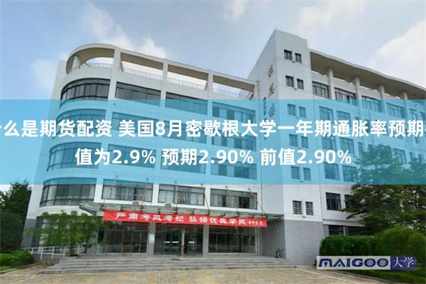 什么是期货配资 美国8月密歇根大学一年期通胀率预期初值为2.9% 预期2.90% 前值2.90%