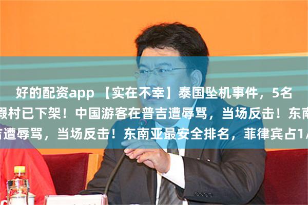 好的配资app 【实在不幸】泰国坠机事件，5名遇难者来自沪浙，奢华度假村已下架！中国游客在普吉遭辱骂，当场反击！东南亚最安全排名，菲律宾占1/3
