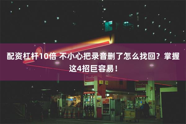 配资杠杆10倍 不小心把录音删了怎么找回？掌握这4招巨容易！