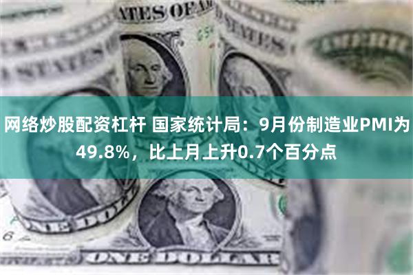 网络炒股配资杠杆 国家统计局：9月份制造业PMI为49.8%，比上月上升0.7个百分点