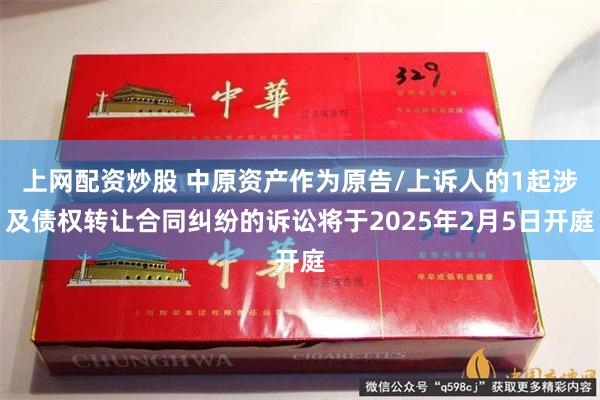上网配资炒股 中原资产作为原告/上诉人的1起涉及债权转让合同纠纷的诉讼将于2025年2月5日开庭