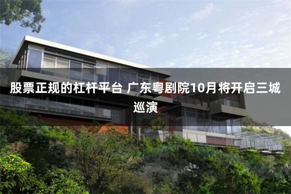 股票正规的杠杆平台 广东粤剧院10月将开启三城巡演