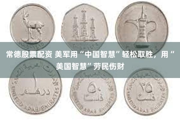 常德股票配资 美军用“中国智慧”轻松取胜，用“美国智慧”劳民伤财