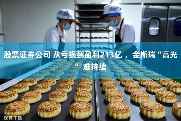 股票证券公司 从亏损到盈利213亿 ，金斯瑞“高光” 难持续