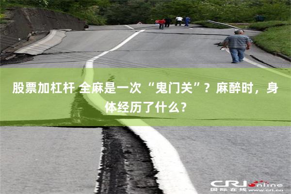 股票加杠杆 全麻是一次 “鬼门关”？麻醉时，身体经历了什么？