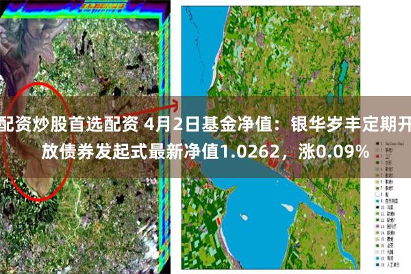 配资炒股首选配资 4月2日基金净值：银华岁丰定期开放债券发起式最新净值1.0262，涨0.09%