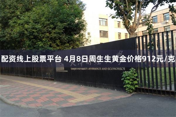 配资线上股票平台 4月8日周生生黄金价格912元/克