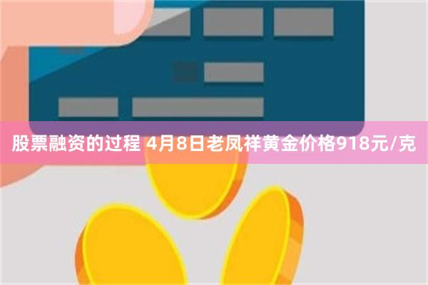 股票融资的过程 4月8日老凤祥黄金价格918元/克