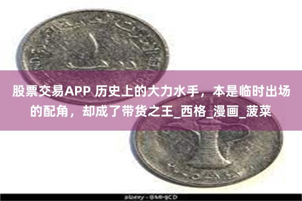 股票交易APP 历史上的大力水手，本是临时出场的配角，却成了带货之王_西格_漫画_菠菜