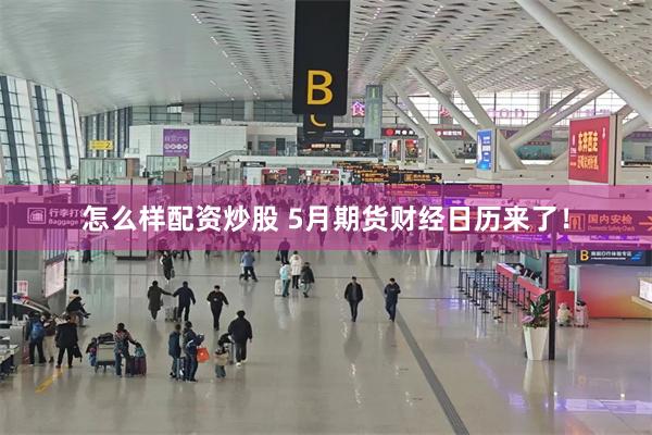 怎么样配资炒股 5月期货财经日历来了！