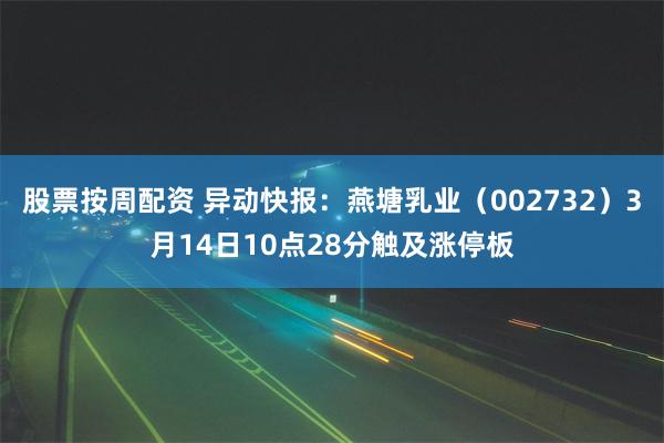 股票按周配资 异动快报：燕塘乳业（002732）3月14日10点28分触及涨停板