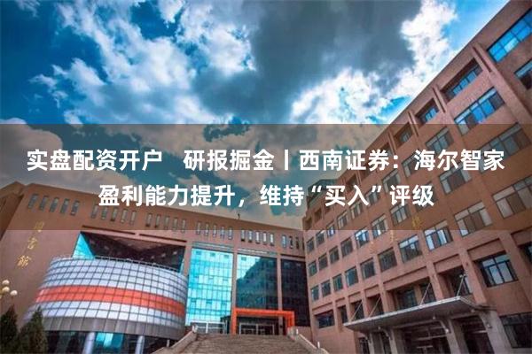 实盘配资开户   研报掘金丨西南证券：海尔智家盈利能力提升，维持“买入”评级