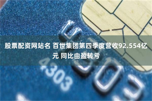 股票配资网站名 百世集团第四季度营收92.554亿元 同比由盈转亏