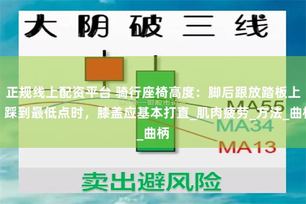 正规线上配资平台 骑行座椅高度：脚后跟放踏板上，踩到最低点时，膝盖应基本打直_肌肉疲劳_方法_曲柄