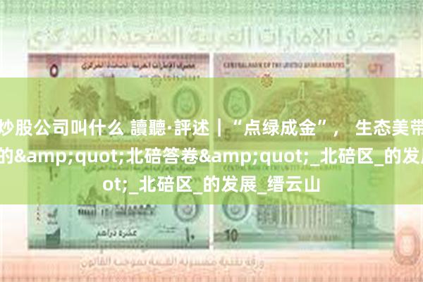 炒股公司叫什么 讀聽·評述｜“点绿成金”， 生态美带动产业兴的&quot;北碚答卷&quot;_北碚区_的发展_缙云山