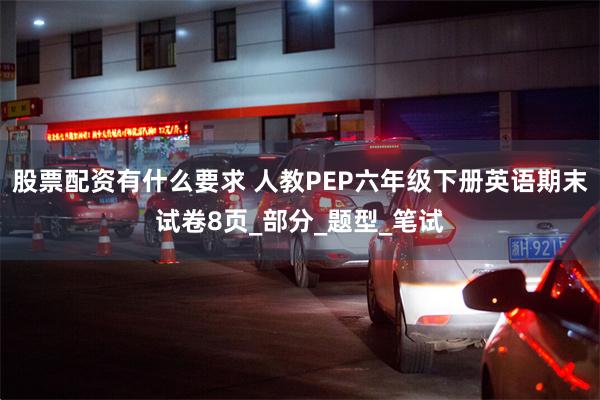 股票配资有什么要求 人教PEP六年级下册英语期末试卷8页_部分_题型_笔试
