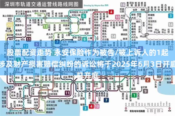 股票配资走势 永安保险作为被告/被上诉人的1起涉及财产损害赔偿纠纷的诉讼将于2025年6月3日开庭