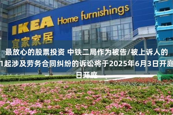 最放心的股票投资 中铁二局作为被告/被上诉人的1起涉及劳务合同纠纷的诉讼将于2025年6月3日开庭