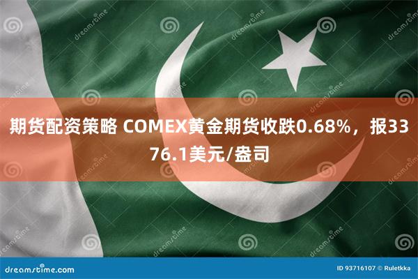 期货配资策略 COMEX黄金期货收跌0.68%，报3376.1美元/盎司