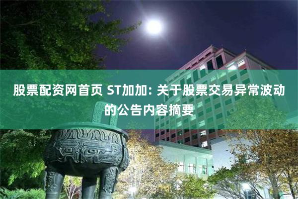 股票配资网首页 ST加加: 关于股票交易异常波动的公告内容摘要
