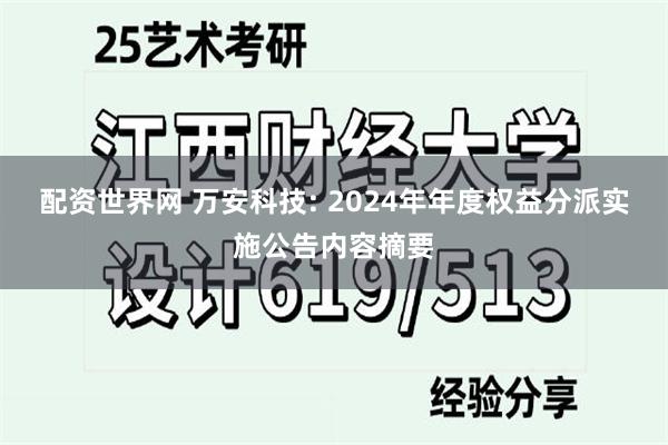 配资世界网 万安科技: 2024年年度权益分派实施公告内容摘要