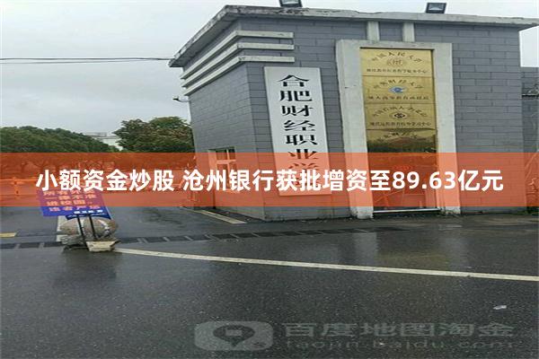 小额资金炒股 沧州银行获批增资至89.63亿元