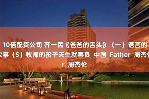 10倍配资公司 齐一民《爸爸的舌头》（一）语言的故事（5）牧师的孩子天生就善良_中国_Father_周杰伦